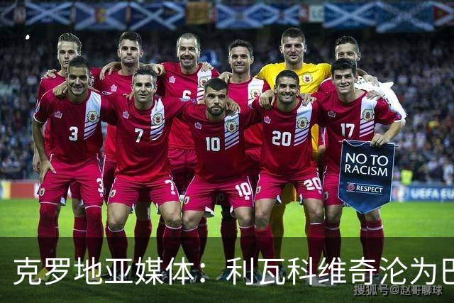 克罗地亚媒体：利瓦科维奇沦为巴萨第三门将，国家队成最大输家
