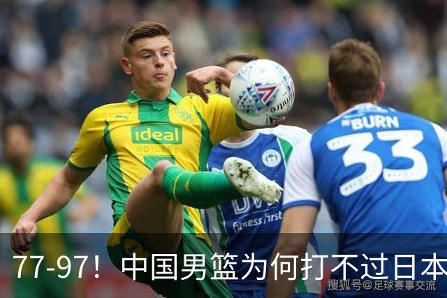 77-97！中国男篮为何打不过日本队？崔永熙毫不避讳说出原因，说得很实在